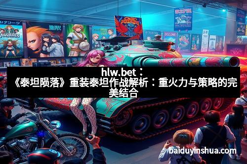 hlw.bet：《泰坦陨落》重装泰坦作战解析：重火力与策略的完美结合